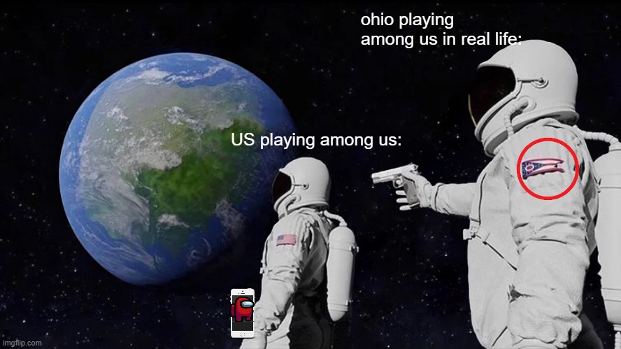STOP POSTING ABOUT AMONG US and ohio | ohio playing among us in real life:; US playing among us: | image tagged in memes,always has been | made w/ Imgflip meme maker