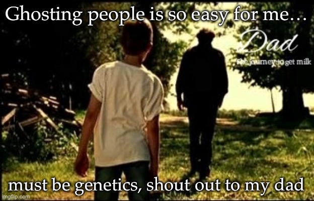 Learn from the best | Ghosting people is so easy for me…; must be genetics, shout out to my dad | image tagged in dad the journey to get milk,dad,ghost | made w/ Imgflip meme maker