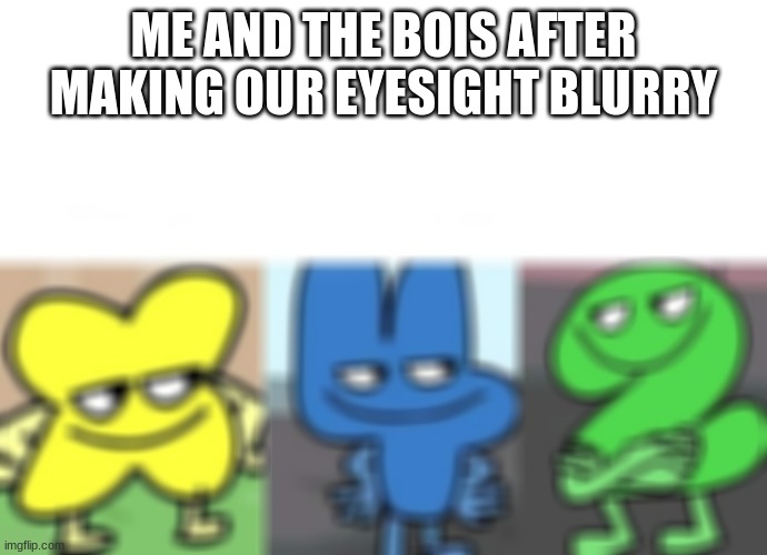 o | ME AND THE BOIS AFTER MAKING OUR EYESIGHT BLURRY | image tagged in bfb smug | made w/ Imgflip meme maker