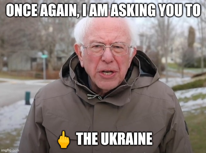 Bernie Sanders Once Again Asking | ONCE AGAIN, I AM ASKING YOU TO; 🖕 THE UKRAINE | image tagged in bernie sanders once again asking | made w/ Imgflip meme maker