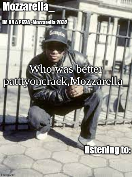 To me there two diffrent people | Who was better patttyoncrack,Mozzarella_ | image tagged in eazy-e | made w/ Imgflip meme maker