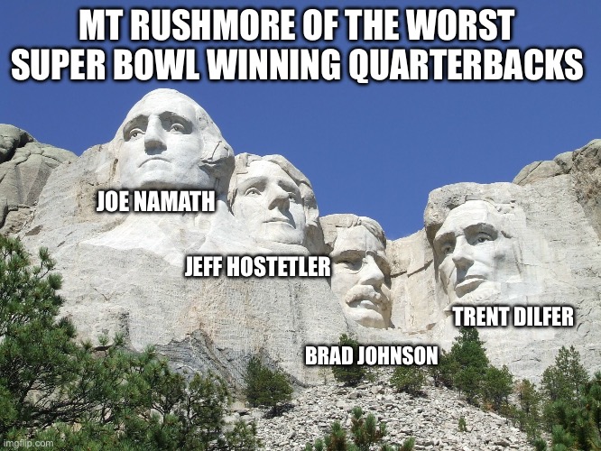 Worst Super Bowl Winning Quarterback | MT RUSHMORE OF THE WORST SUPER BOWL WINNING QUARTERBACKS; JOE NAMATH; JEFF HOSTETLER; TRENT DILFER; BRAD JOHNSON | image tagged in mount rushmore,nfl memes,super bowl,quarterback,trent dilfer | made w/ Imgflip meme maker