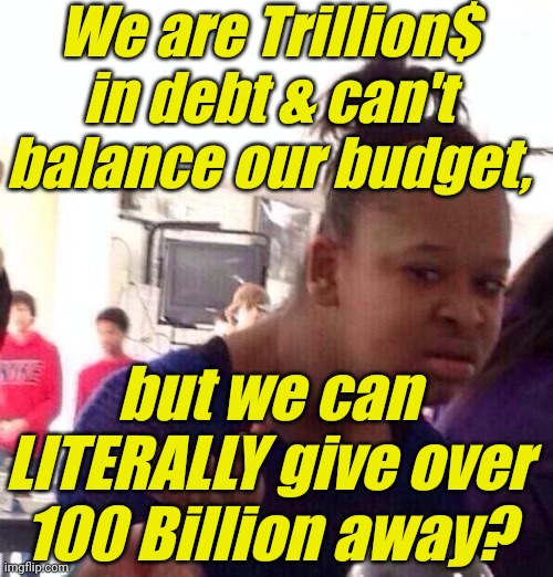 It don't sit right, Lois. It don't sit right. | We are Trillion$ in debt & can't balance our budget, but we can LITERALLY give over 100 Billion away? | image tagged in liberals,democrats,lgbtq,blm,antifa,criminals | made w/ Imgflip meme maker