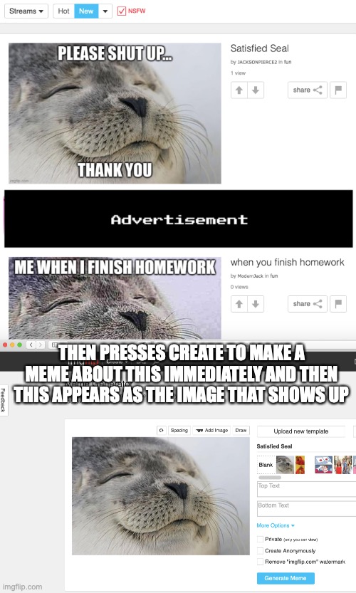 I swear this happened by coincidence | THEN PRESSES CREATE TO MAKE A MEME ABOUT THIS IMMEDIATELY AND THEN THIS APPEARS AS THE IMAGE THAT SHOWS UP | image tagged in seals | made w/ Imgflip meme maker