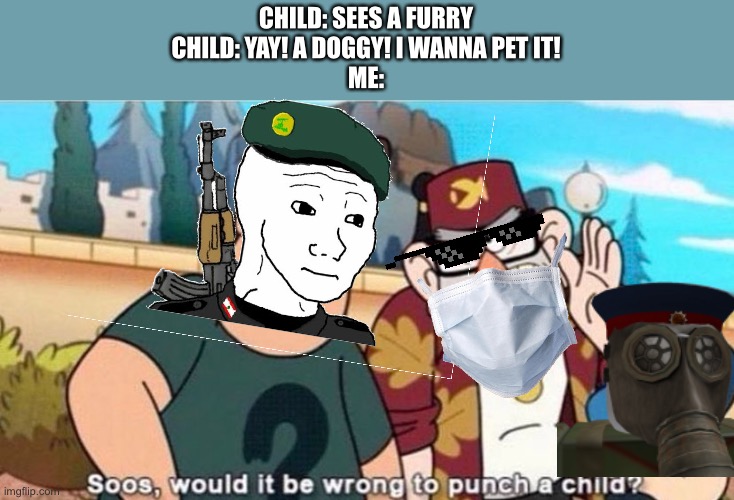 CHILD: SEES A FURRY
CHILD: YAY! A DOGGY! I WANNA PET IT!
ME: | image tagged in soos would it be wrong to punch a child | made w/ Imgflip meme maker