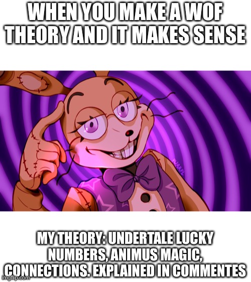 Fnaf, Undertale, and WoF stream, so i just post it here | WHEN YOU MAKE A WOF THEORY AND IT MAKES SENSE; MY THEORY: UNDERTALE LUCKY NUMBERS, ANIMUS MAGIC, CONNECTIONS. EXPLAINED IN COMMENTES | image tagged in roll safe glitchtrap,wof,fnaf,undertale,theory | made w/ Imgflip meme maker