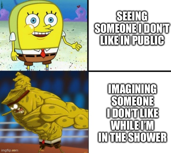 Almost Slipped and Died | SEEING SOMEONE I DON’T LIKE IN PUBLIC; IMAGINING SOMEONE I DON’T LIKE WHILE I’M IN THE SHOWER | image tagged in spongebob,funny memes | made w/ Imgflip meme maker