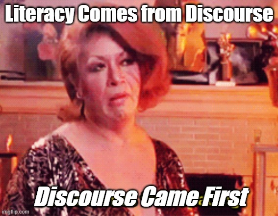 Literacy Comes From | Literacy Comes from Discourse; Discourse Came First | image tagged in funny | made w/ Imgflip meme maker