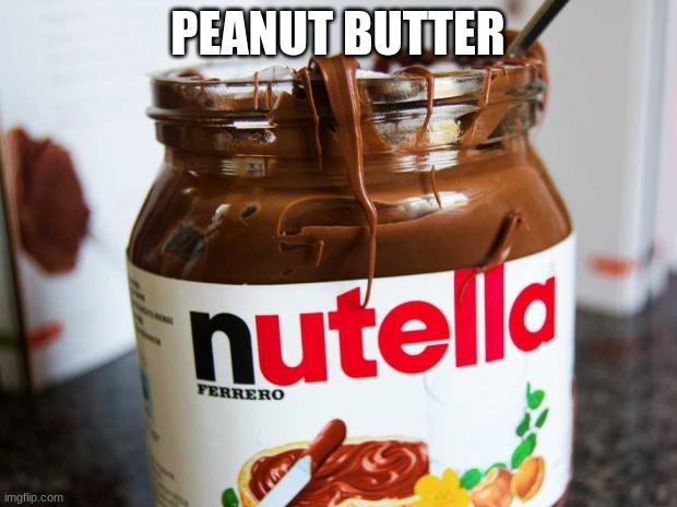 nutella | PEANUT BUTTER | image tagged in nutella | made w/ Imgflip meme maker