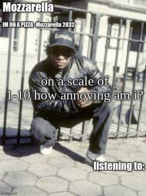 i think ima 3 | on a scale of 1-10 how annoying am i? | image tagged in eazy-e | made w/ Imgflip meme maker