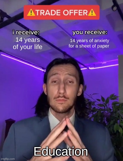 Whyyyyy | 14 years of your life; 14 years of anxiety for a sheet of paper; Education | image tagged in trade offer | made w/ Imgflip meme maker