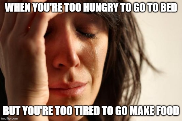 First world problems | WHEN YOU'RE TOO HUNGRY TO GO TO BED; BUT YOU'RE TOO TIRED TO GO MAKE FOOD | image tagged in memes,first world problems | made w/ Imgflip meme maker
