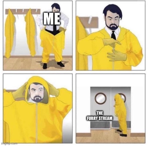 Yez | ME; THE FURRY STREAM | image tagged in man putting on hazmat suit | made w/ Imgflip meme maker