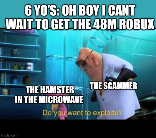 Robux scammers be like | 6 YO’S: OH BOY I CANT WAIT TO GET THE 48M ROBUX; THE SCAMMER; THE HAMSTER IN THE MICROWAVE | image tagged in do you want to explode | made w/ Imgflip meme maker