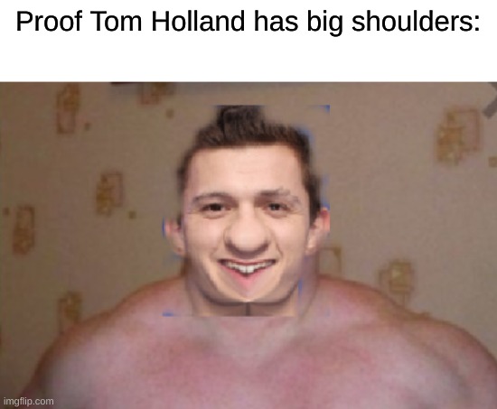 took a while to photoshop | Proof Tom Holland has big shoulders: | image tagged in tom holland | made w/ Imgflip meme maker