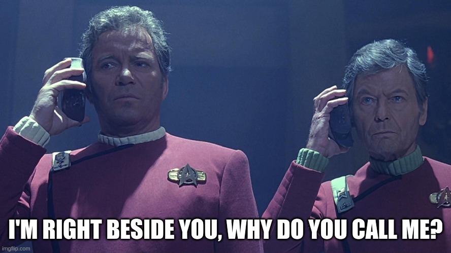 star trek on the phone | I'M RIGHT BESIDE YOU, WHY DO YOU CALL ME? | image tagged in star trek calling | made w/ Imgflip meme maker