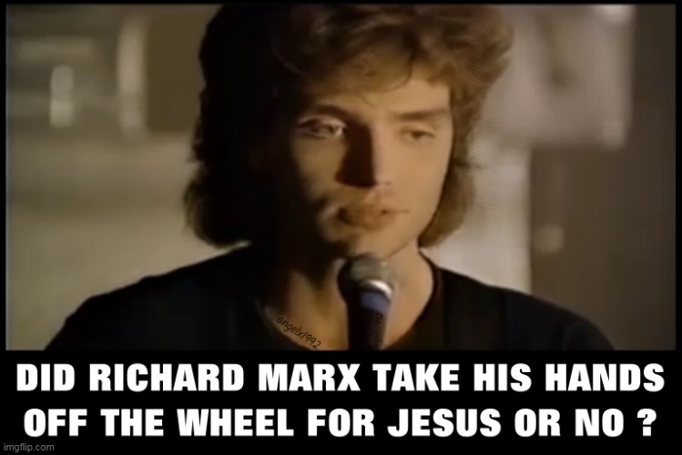 image tagged in richard marx,wheel,jesus,80s music,should've known better,pop music | made w/ Imgflip meme maker