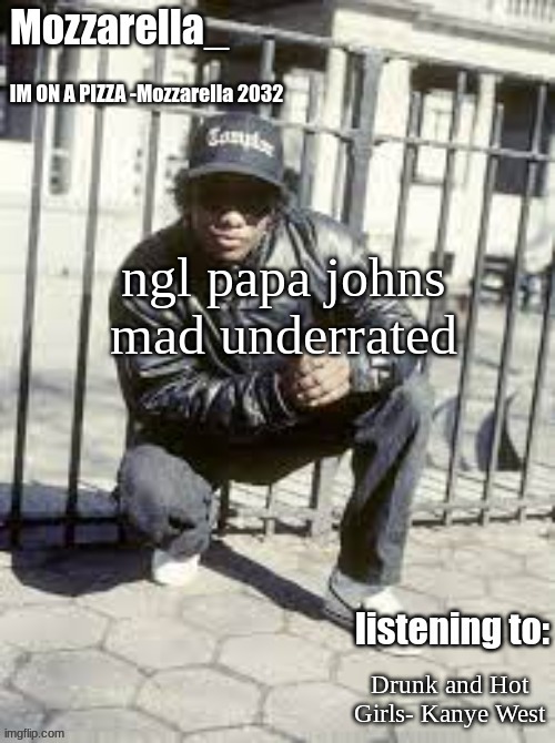 the garlic sauce is  just to good | ngl papa johns mad underrated; Drunk and Hot Girls- Kanye West | image tagged in eazy-e | made w/ Imgflip meme maker