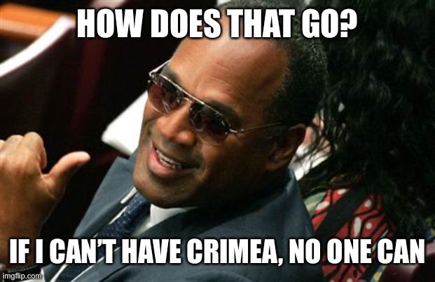 O J Simpson thumbs up | HOW DOES THAT GO? IF I CAN’T HAVE CRIMEA, NO ONE CAN | image tagged in o j simpson thumbs up | made w/ Imgflip meme maker