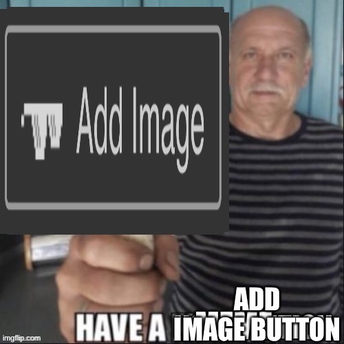 Have a noti- mem- add image button. | ADD IMAGE BUTTON | made w/ Imgflip meme maker