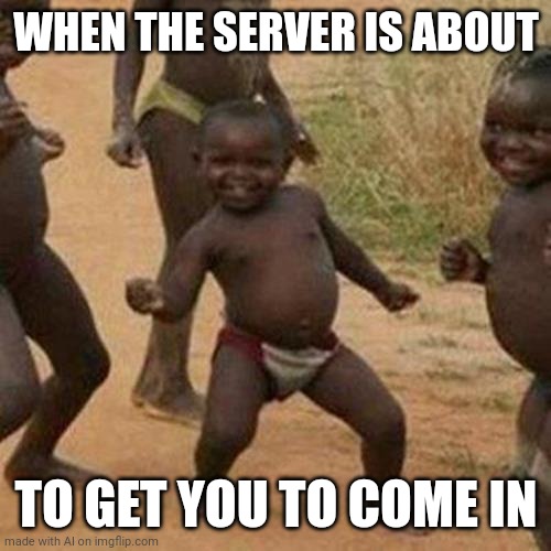 Third World Success Kid Meme | WHEN THE SERVER IS ABOUT; TO GET YOU TO COME IN | image tagged in memes,third world success kid,ai meme | made w/ Imgflip meme maker