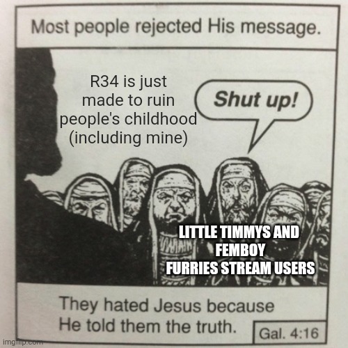 Of course of course | R34 is just made to ruin people's childhood (including mine); LITTLE TIMMYS AND 
FEMBOY FURRIES STREAM USERS | image tagged in they hated jesus because he told them the truth | made w/ Imgflip meme maker