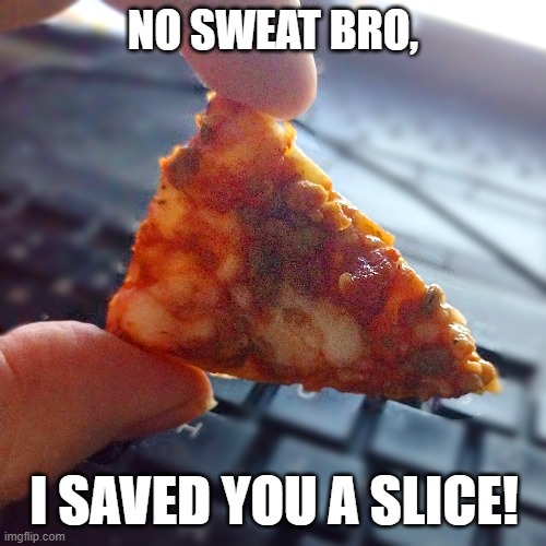 Saved you a slice! | NO SWEAT BRO, I SAVED YOU A SLICE! | image tagged in pizza,slice,tiny,save,pepperoni,bro | made w/ Imgflip meme maker