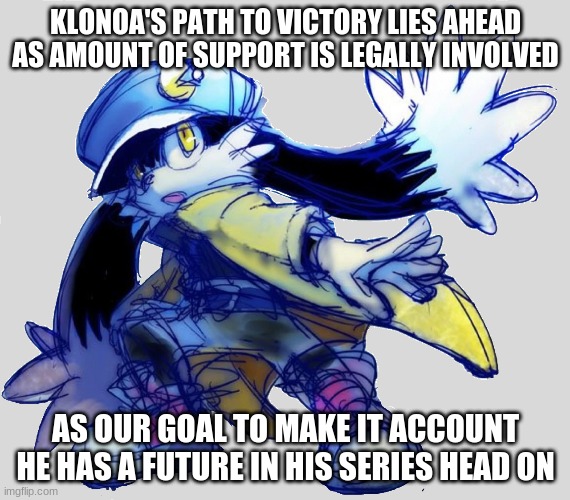 Into the route where Klonoa belongs in a long set | KLONOA'S PATH TO VICTORY LIES AHEAD AS AMOUNT OF SUPPORT IS LEGALLY INVOLVED; AS OUR GOAL TO MAKE IT ACCOUNT HE HAS A FUTURE IN HIS SERIES HEAD ON | image tagged in klonoa,namco,bandai-namco,namco-bandai,bamco,smashbroscontender | made w/ Imgflip meme maker
