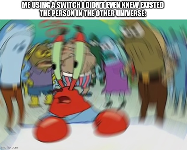 “sorry brah” | ME USING A SWITCH I DIDN’T EVEN KNEW EXISTED
THE PERSON IN THE OTHER UNIVERSE: | image tagged in memes,mr krabs blur meme,never gonna give you up,never gonna let you down,never gonna run around,and desert you | made w/ Imgflip meme maker