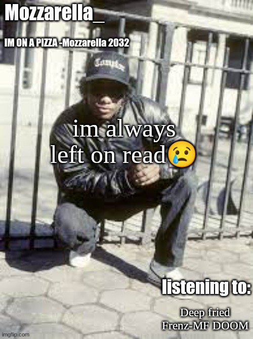 Eazy-E | im always left on read😢; Deep fried Frenz-MF DOOM | image tagged in eazy-e | made w/ Imgflip meme maker