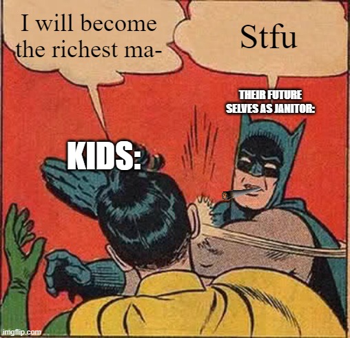 ? | I will become the richest ma-; Stfu; THEIR FUTURE SELVES AS JANITOR:; KIDS: | image tagged in memes,batman slapping robin | made w/ Imgflip meme maker