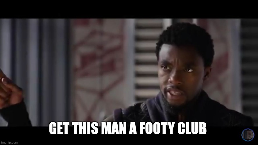 Black Panther - Get this man a shield | GET THIS MAN A FOOTY CLUB | image tagged in black panther - get this man a shield | made w/ Imgflip meme maker