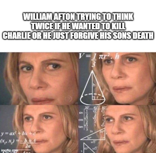 he needs to think twice before he got springlock for 30 years | WILLIAM AFTON TRYING TO THINK TWICE IF HE WANTED TO KILL CHARLIE OR HE JUST FORGIVE HIS SONS DEATH | image tagged in math lady/confused lady,fnaf,memes | made w/ Imgflip meme maker