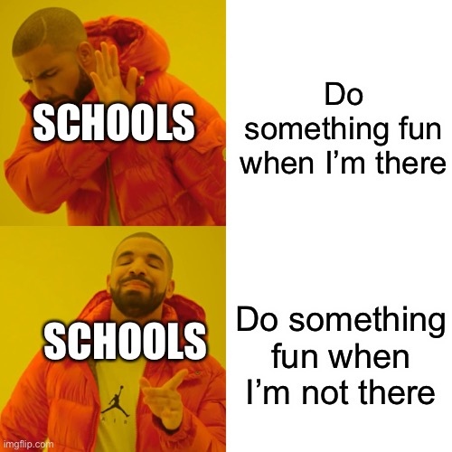 Drake Hotline Bling | Do something fun when I’m there; SCHOOLS; Do something fun when I’m not there; SCHOOLS | image tagged in memes,drake hotline bling | made w/ Imgflip meme maker