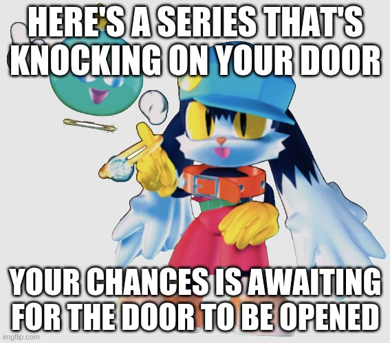 Don't let this chance of this game series to slip away | HERE'S A SERIES THAT'S KNOCKING ON YOUR DOOR; YOUR CHANCES IS AWAITING FOR THE DOOR TO BE OPENED | image tagged in klonoa,namco,bandai-namco,namco-bandai,bamco,smashbroscontender | made w/ Imgflip meme maker