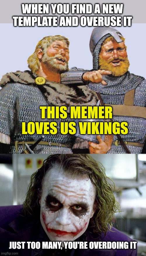 Overdoing a Template | WHEN YOU FIND A NEW TEMPLATE AND OVERUSE IT; THIS MEMER LOVES US VIKINGS; JUST TOO MANY, YOU'RE OVERDOING IT | image tagged in viking sympathy,joker - why so many gifs | made w/ Imgflip meme maker