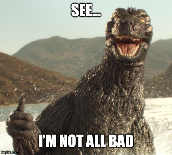 Godzilla approved | SEE… I’M NOT ALL BAD | image tagged in godzilla approved | made w/ Imgflip meme maker