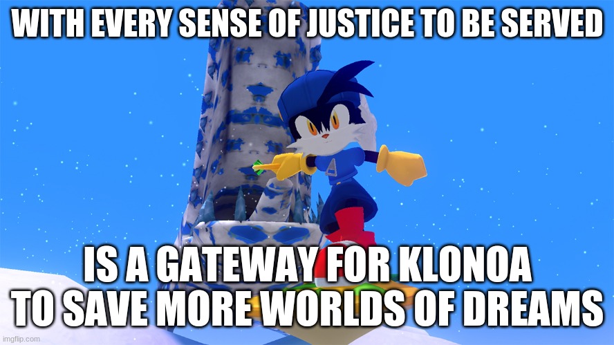 The testimony on how the future of his series depends on us | WITH EVERY SENSE OF JUSTICE TO BE SERVED; IS A GATEWAY FOR KLONOA TO SAVE MORE WORLDS OF DREAMS | image tagged in klonoa,namco,bandai-namco,namco-bandai,bamco,smashbroscontender | made w/ Imgflip meme maker