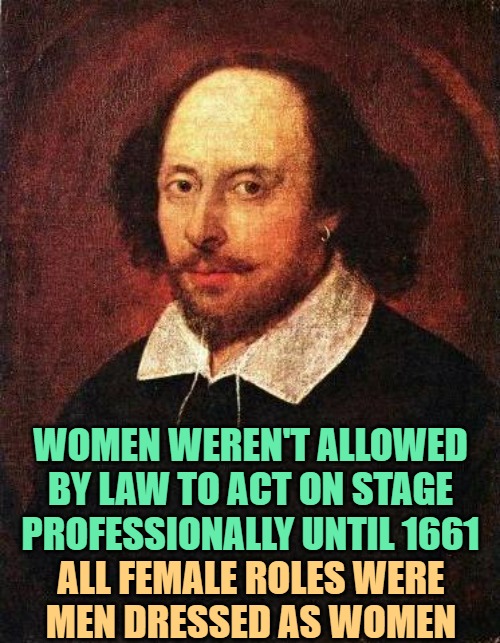 Shakespeare | WOMEN WEREN'T ALLOWED BY LAW TO ACT ON STAGE PROFESSIONALLY UNTIL 1661 ALL FEMALE ROLES WERE
MEN DRESSED AS WOMEN | image tagged in shakespeare | made w/ Imgflip meme maker