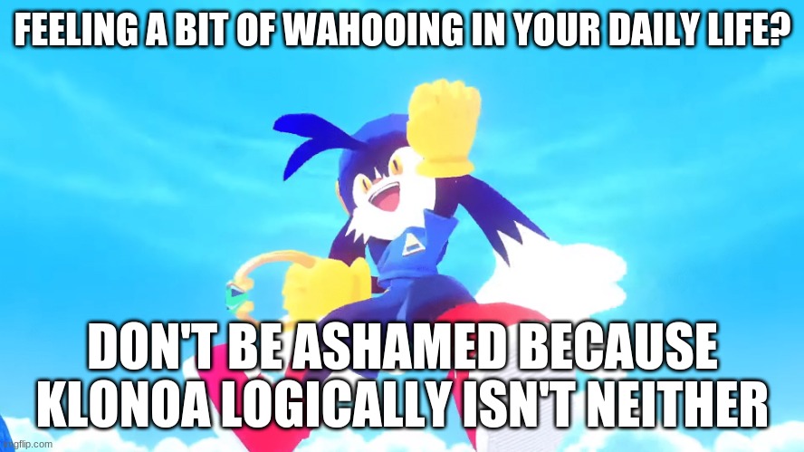 One of the happiest things about getting Klonoa games | FEELING A BIT OF WAHOOING IN YOUR DAILY LIFE? DON'T BE ASHAMED BECAUSE KLONOA LOGICALLY ISN'T NEITHER | image tagged in klonoa,namco,bandai-namco,namco-bandai,bamco,smashbroscontender | made w/ Imgflip meme maker