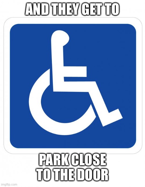 handicap sign | AND THEY GET TO PARK CLOSE TO THE DOOR | image tagged in handicap sign | made w/ Imgflip meme maker