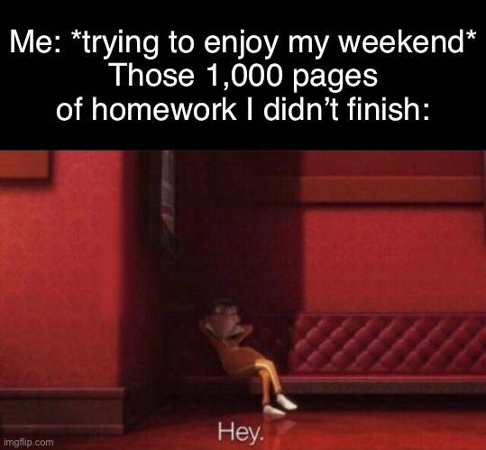 Nobody wants to work for the weekend | Me: *trying to enjoy my weekend*
Those 1,000 pages of homework I didn’t finish: | image tagged in hey,despicable me,vector,homework,memes,funny | made w/ Imgflip meme maker