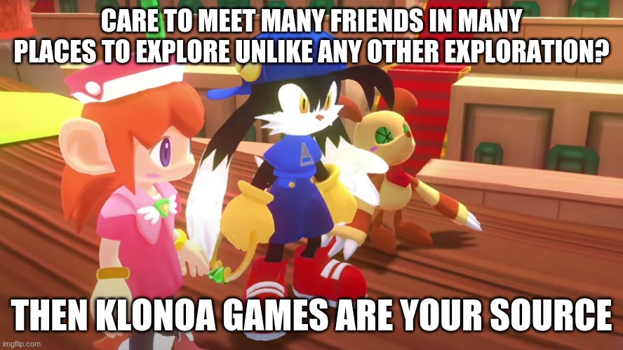 Seriously these games just can't be ignored from its brilliance | CARE TO MEET MANY FRIENDS IN MANY PLACES TO EXPLORE UNLIKE ANY OTHER EXPLORATION? THEN KLONOA GAMES ARE YOUR SOURCE | image tagged in klonoa,namco,bandai-namco,namco-bandai,bamco,smashbroscontender | made w/ Imgflip meme maker
