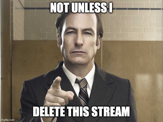 Saul Goodman Better Call Saul | NOT UNLESS I DELETE THIS STREAM | image tagged in saul goodman better call saul | made w/ Imgflip meme maker