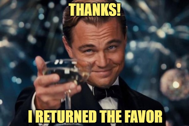 Leonardo Dicaprio Cheers Meme | THANKS! I RETURNED THE FAVOR | image tagged in memes,leonardo dicaprio cheers | made w/ Imgflip meme maker