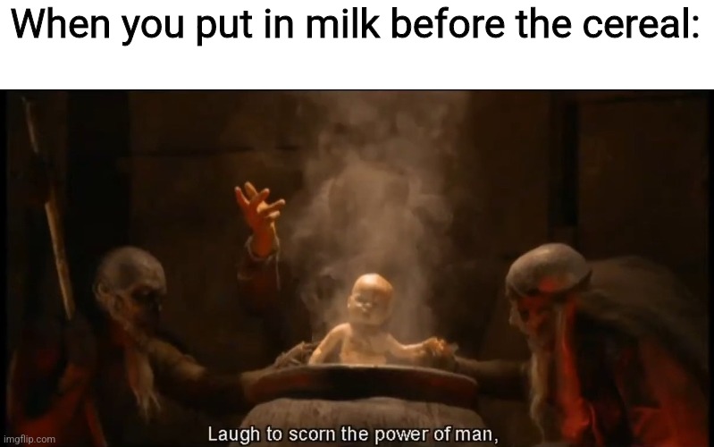 Laugh to scorn the power of man | When you put in milk before the cereal: | image tagged in devious meme | made w/ Imgflip meme maker