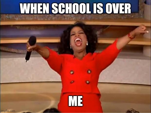 The end of school be like | WHEN SCHOOL IS OVER; ME | image tagged in memes,oprah you get a | made w/ Imgflip meme maker
