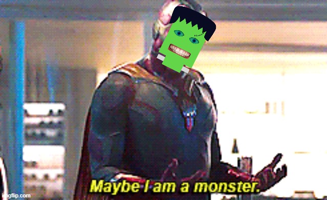 Maybe I am a monster | image tagged in maybe i am a monster | made w/ Imgflip meme maker