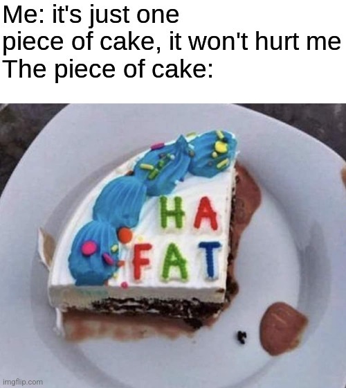 . | Me: it's just one piece of cake, it won't hurt me The piece of cake: | image tagged in funny | made w/ Imgflip meme maker