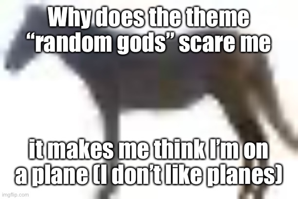 man.png | Why does the theme “random gods” scare me; it makes me think I’m on a plane (I don’t like planes) | image tagged in man png | made w/ Imgflip meme maker